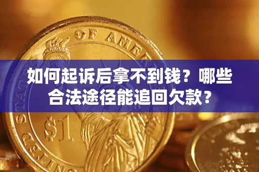 武汉如何起诉后拿不到钱？哪些合法途径能追回欠款？