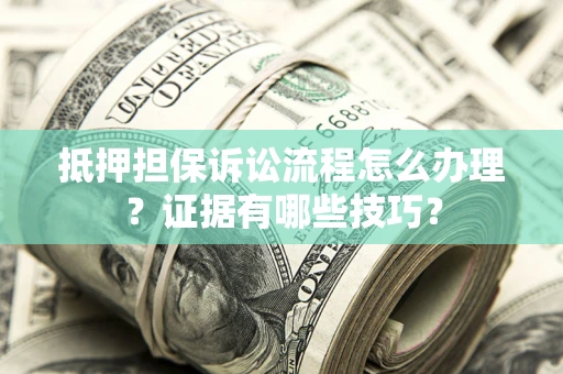 武汉抵押担保诉讼流程怎么办理？证据有哪些技巧？