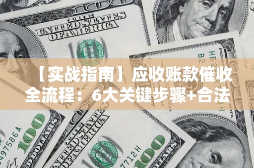 武汉【实战指南】应收账款催收全流程：6大关键步骤+合法回款技巧