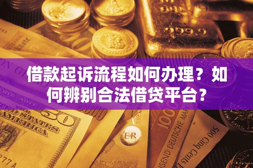 武汉借款起诉流程如何办理？如何辨别合法借贷平台？