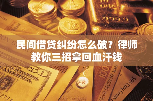 武汉民间借贷纠纷怎么破？律师教你三招拿回血汗钱