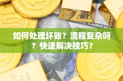 武汉如何处理坏账？流程复杂吗？快速解决技巧？