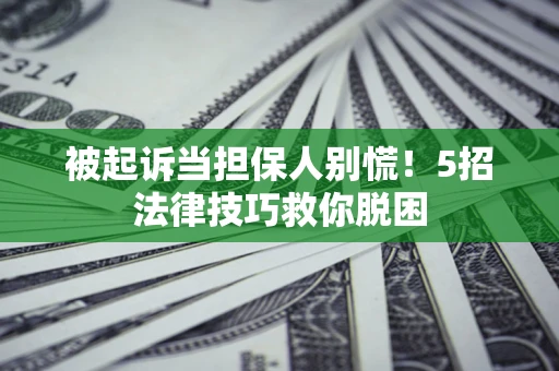 武汉被起诉当担保人别慌！5招法律技巧救你脱困