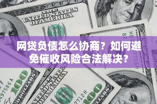 武汉网贷负债怎么协商？如何避免催收风险合法解决？