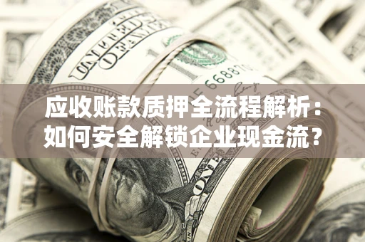 武汉应收账款质押全流程解析：如何安全解锁企业现金流？