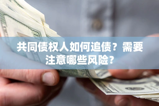 武汉共同债权人如何追债？需要注意哪些风险？