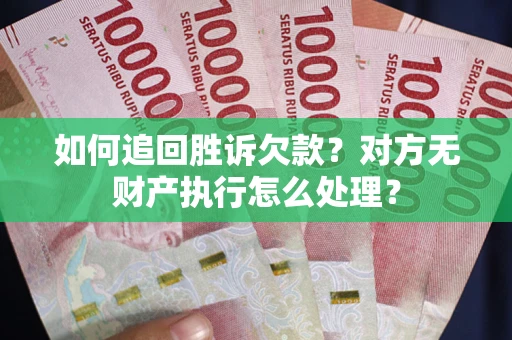 武汉如何追回胜诉欠款？对方无财产执行怎么处理？