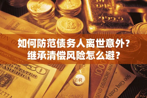 武汉如何防范债务人离世意外？继承清偿风险怎么避？