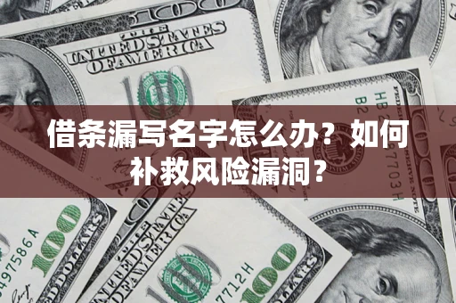 武汉借条漏写名字怎么办？如何补救风险漏洞？