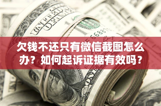 武汉欠钱不还只有微信截图怎么办？如何起诉证据有效吗？