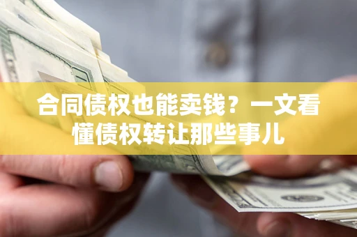 武汉合同债权也能卖钱？一文看懂债权转让那些事儿