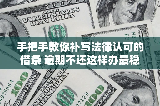 武汉手把手教你补写法律认可的借条 逾期不还这样办最稳妥