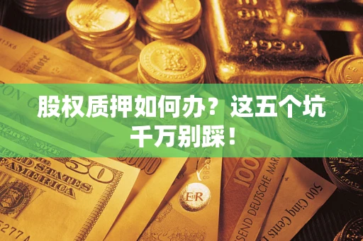 武汉股权质押如何办？这五个坑千万别踩！