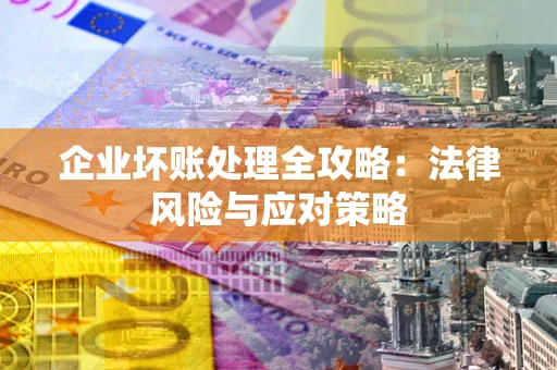 武汉企业坏账处理全攻略：法律风险与应对策略