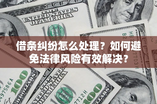 武汉借条纠纷怎么处理？如何避免法律风险有效解决？