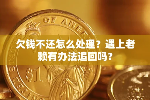 武汉欠钱不还怎么处理？遇上老赖有办法追回吗？