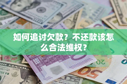 武汉如何追讨欠款？不还款该怎么合法维权？