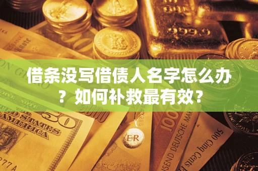 武汉借条没写借债人名字怎么办？如何补救最有效？