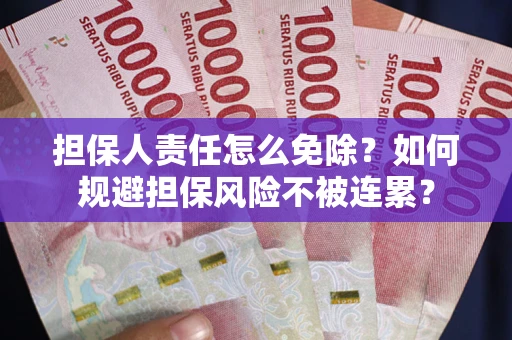 武汉担保人责任怎么免除？如何规避担保风险不被连累？