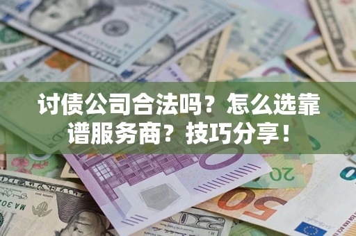 武汉讨债公司合法吗？怎么选靠谱服务商？技巧分享！