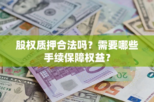 武汉股权质押合法吗？需要哪些手续保障权益？