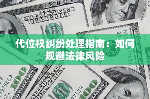 武汉代位权纠纷处理指南:如何规避法律风险 武汉代位权纠纷处理指南:如何规避法律风险