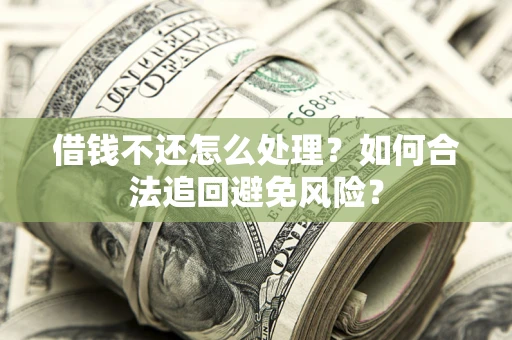 武汉借钱不还怎么处理？如何合法追回避免风险？