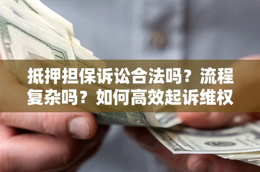 武汉抵押担保诉讼合法吗？流程复杂吗？如何高效起诉维权？