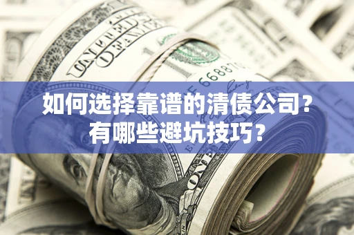 武汉如何选择靠谱的清债公司？有哪些避坑技巧？