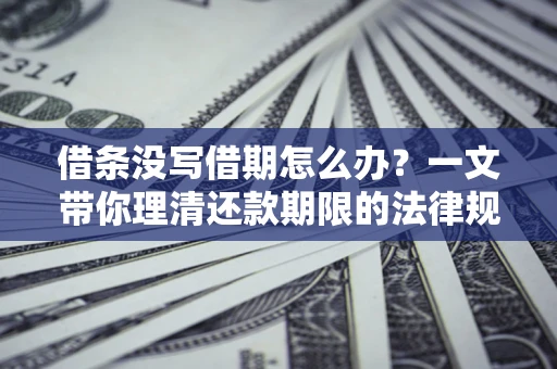 武汉借条没写借期怎么办？一文带你理清还款期限的法律规则