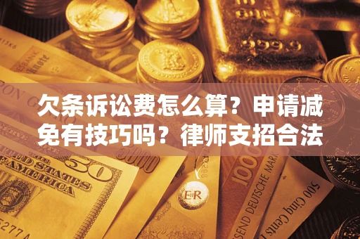 武汉欠条诉讼费怎么算？申请减免有技巧吗？律师支招合法省钱