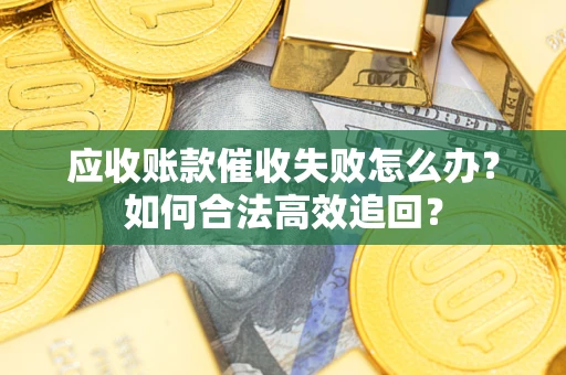 武汉应收账款催收失败怎么办？如何合法高效追回？