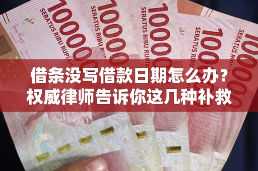 武汉借条没写借款日期怎么办？权威律师告诉你这几种补救方法！