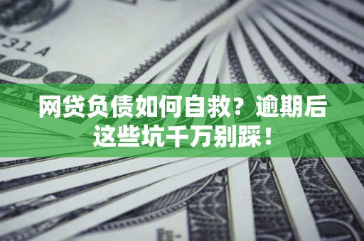 武汉网贷负债如何自救？逾期后这些坑千万别踩！