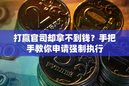 武汉打赢官司却拿不到钱？手把手教你申请强制执行