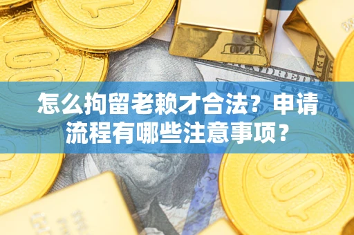 武汉怎么拘留老赖才合法？申请流程有哪些注意事项？