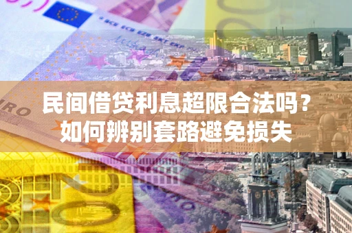 武汉民间借贷利息超限合法吗？如何辨别套路避免损失