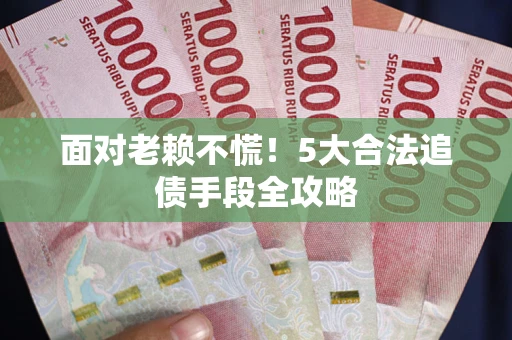 武汉面对老赖不慌！5大合法追债手段全攻略