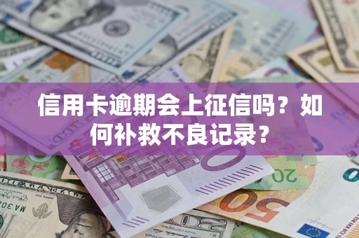 武汉信用卡逾期会上征信吗？如何补救不良记录？