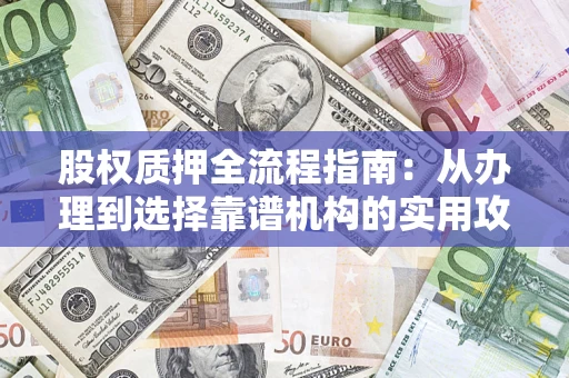 武汉股权质押全流程指南：从办理到选择靠谱机构的实用攻略
