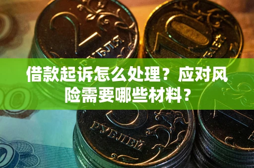 武汉借款起诉怎么处理？应对风险需要哪些材料？