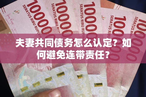 武汉夫妻共同债务怎么认定？如何避免连带责任？