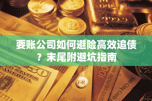 武汉要账公司如何避险高效追债？末尾附避坑指南