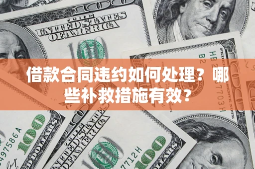 武汉借款合同违约如何处理？哪些补救措施有效？