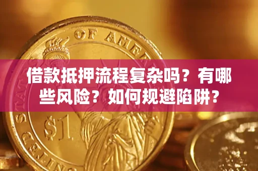 武汉借款抵押流程复杂吗？有哪些风险？如何规避陷阱？