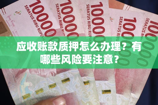 武汉应收账款质押怎么办理？有哪些风险要注意？