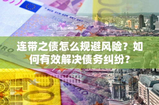 武汉连带之债怎么规避风险？如何有效解决债务纠纷？