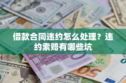 武汉借款合同违约怎么处理？违约索赔有哪些坑
