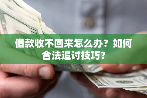 武汉借款收不回来怎么办？如何合法追讨技巧？