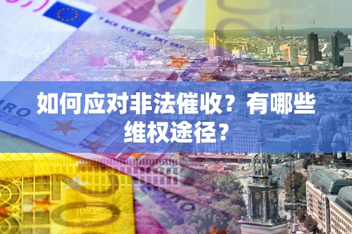 武汉如何应对非法催收？有哪些维权途径？